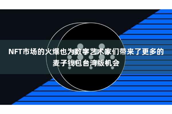 NFT市场的火爆也为数字艺术家们带来了更多的麦子钱包台湾版机会