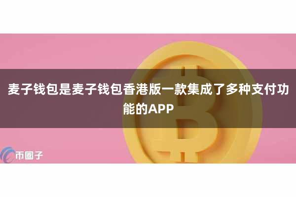麦子钱包是麦子钱包香港版一款集成了多种支付功能的APP