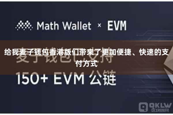 给我麦子钱包香港版们带来了更加便捷、快速的支付方式
