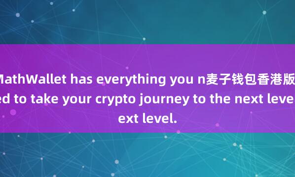 MathWallet has everything you n麦子钱包香港版eed to take your crypto journey to the next level.