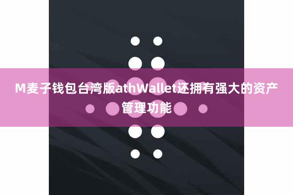 M麦子钱包台湾版athWallet还拥有强大的资产管理功能