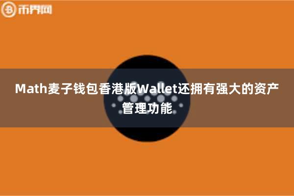 Math麦子钱包香港版Wallet还拥有强大的资产管理功能