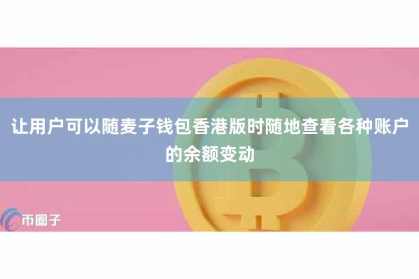 让用户可以随麦子钱包香港版时随地查看各种账户的余额变动