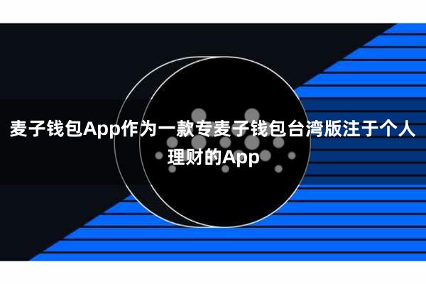 麦子钱包App作为一款专麦子钱包台湾版注于个人理财的App