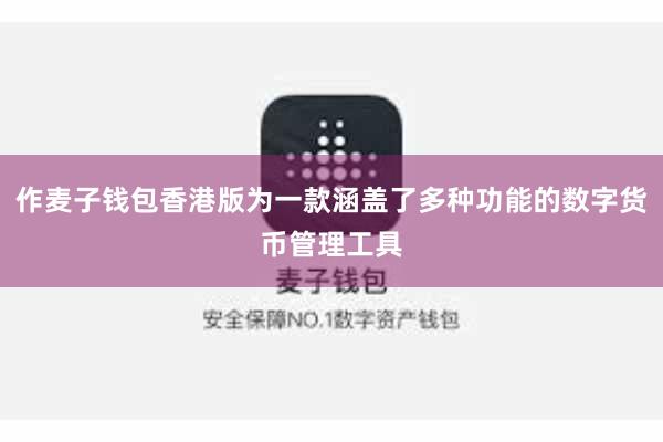 作麦子钱包香港版为一款涵盖了多种功能的数字货币管理工具