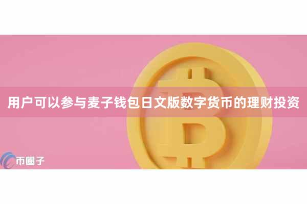 用户可以参与麦子钱包日文版数字货币的理财投资