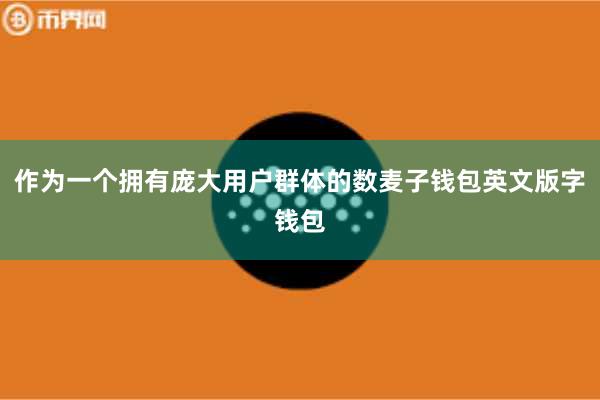 作为一个拥有庞大用户群体的数麦子钱包英文版字钱包